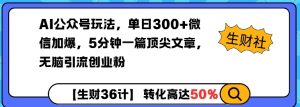 AI公众号玩法，单日300+微信加爆，5分钟一篇顶尖文章无脑引流创业粉-水滴知识网