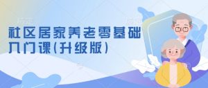 社区居家养老零基础入门课(升级版)了解新手做养老的可行模式,掌握养老项目的筹备方法-水滴知识网