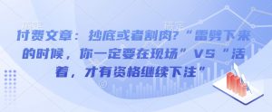 付费文章:抄底或者割肉?“雷劈下来的时候,你一定要在现场”VS“活着,才有资格继续下注”-水滴知识网