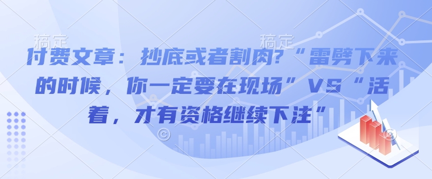 付费文章:抄底或者割肉?“雷劈下来的时候,你一定要在现场”VS“活着,才有资格继续下注”-水滴知识网