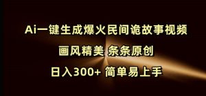 Ai一键生成爆火民间诡故事视频 画风精美 条条原创 日入300+ 简单易上手-水滴知识网