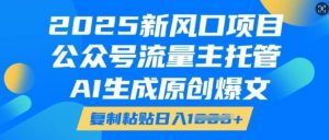 2025新风口项目,公众号流量主托管,AI生成原创爆文,复制粘贴日入多张-水滴知识网