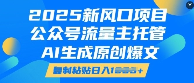 2025新风口项目,公众号流量主托管,AI生成原创爆文,复制粘贴日入多张-水滴知识网
