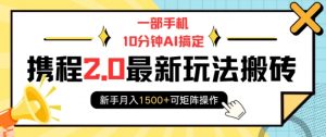 一部手机10分钟AI搞定,携程2.0最新玩法搬砖,新手月入1500+可矩阵操作-水滴知识网