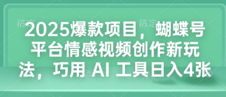 2025爆款项目,蝴蝶号平台情感视频创作新玩法,巧用 AI 工具日入4张-水滴知识网