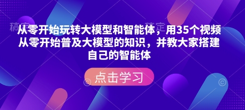 从零开始玩转大模型和智能体，​用35个视频从零开始普及大模型的知识，并教大家搭建自己的智能体-水滴知识网