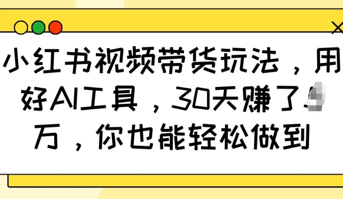小红书视频带货玩法,用好AI工具,30天收益过W,你也能轻松做到-水滴知识网
