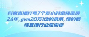 抖音直播打号7个多小时全程录屏24年，gvm20万1场的录屏，懂的都懂直播行业风向标-水滴知识网