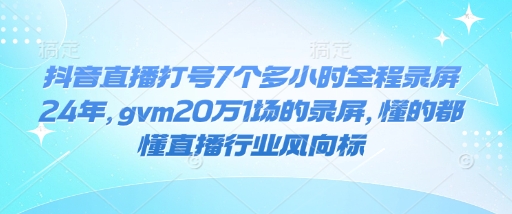 抖音直播打号7个多小时全程录屏24年,gvm20万1场的录屏,懂的都懂直播行业风向标-水滴知识网
