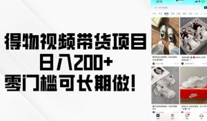 得物视频带货项目，日入200+，零门槛可长期做！-水滴知识网