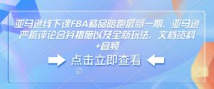 亚马逊线下课FBA精品陪跑最新一期，亚马逊严抓评论合并措施以及全新玩法，文档资料+音频-水滴知识网