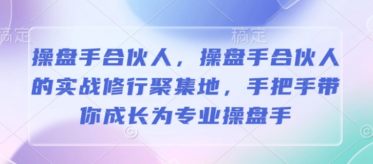操盘手合伙人,操盘手合伙人的实战修行聚集地,手把手带你成长为专业操盘手-水滴知识网