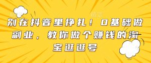 别在抖音里挣扎!0基础做副业,教你做个赚钱的淘宝逛逛号-水滴知识网