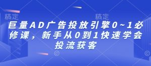 巨量AD广告投放引擎0~1必修课，新手从0到1快速学会投流获客-水滴知识网