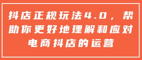 抖店正规玩法4.0，帮助你更好地理解和应对电商抖店的运营-水滴知识网