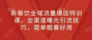 新餐饮全域流量爆店特训课，全渠道曝光引流技巧，简单粗暴好用-水滴知识网