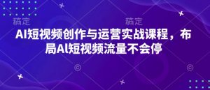 AI短视频创作与运营实战课程,布局Al短视频流量不会停-水滴知识网