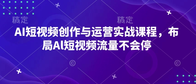 AI短视频创作与运营实战课程,布局Al短视频流量不会停-水滴知识网