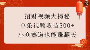 招财视频大揭秘:单条视频收益500+,小众赛道也能挣翻天!-水滴知识网