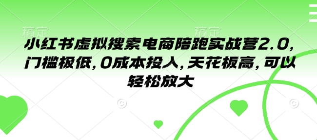 小红书虚拟搜索电商陪跑实战营2.0，门槛极低，0成本投入，天花板高，可以轻松放大-水滴知识网