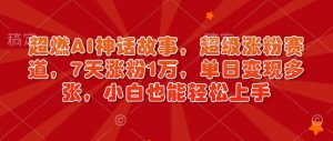 超燃AI神话故事,超级涨粉赛道,7天涨粉1万,单日变现多张,小白也能轻松上手(附详细教程)-水滴知识网
