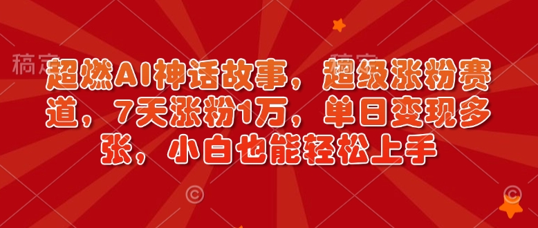 超燃AI神话故事,超级涨粉赛道,7天涨粉1万,单日变现多张,小白也能轻松上手(附详细教程)-水滴知识网