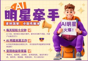 AI明星牵手,每天十分钟,带货、素材、分成都非常猛,发布就爆,月入过W,小白无脑冲-水滴知识网