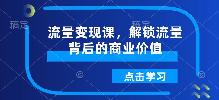 流量变现课,解锁流量背后的商业价值-水滴知识网