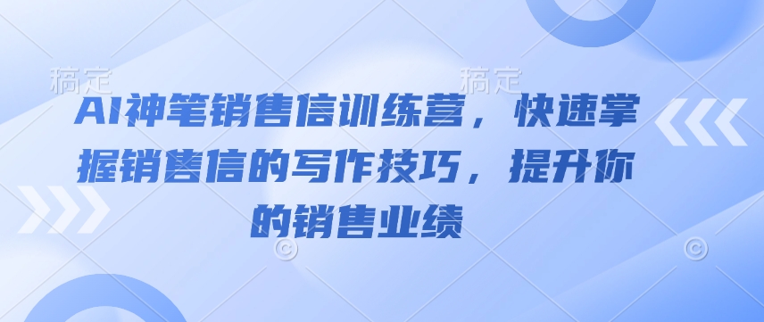 AI神笔销售信训练营，快速掌握销售信的写作技巧，提升你的销售业绩-水滴知识网