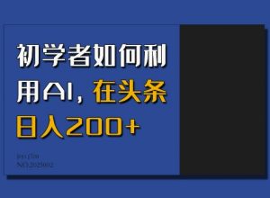 初学者如何利用AI,在头条日入200+-水滴知识网