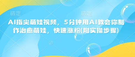 AI指尖萌娃视频,5分钟用AI教会你制作治愈萌娃,快速涨粉(附实操步骤)-水滴知识网