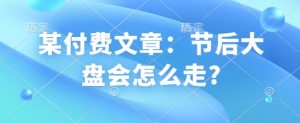 某付费文章:节后大盘会怎么走?-水滴知识网