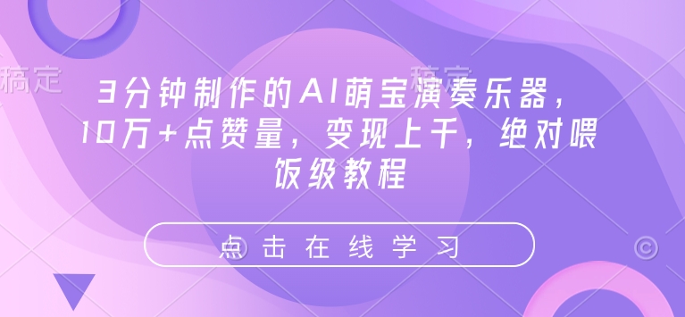 3分钟制作的AI萌宝演奏乐器，10万+点赞量，变现上千，绝对喂饭级教程-水滴知识网