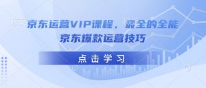 京东运营VIP课程，最全的全能京东爆款运营技巧-水滴知识网