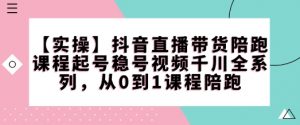 【实操】抖音直播带货陪跑课程起号稳号视频千川全系列，从0到1课程陪跑-水滴知识网