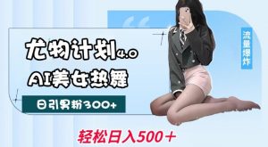 尤物计划4.0,AI美女热舞引爆流量,不限流不封号,轻松月入1W+-水滴知识网