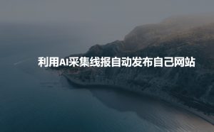利用AI采集线报发布到自己网站-水滴知识网