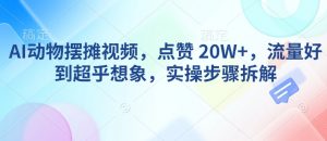 AI动物摆摊视频，点赞 20W+，流量好到超乎想象，实操步骤拆解-水滴知识网