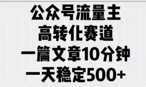 公众号流量主高转化赛道，一篇文章10分钟，一天稳定5张-水滴知识网