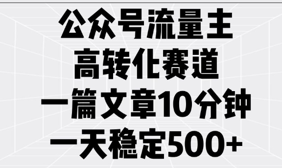 公众号流量主高转化赛道，一篇文章10分钟，一天稳定5张-水滴知识网