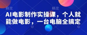 AI电影制作实操课,个人就能做电影,一台电脑全搞定-水滴知识网