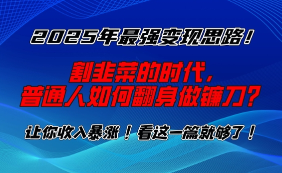 2025年最强变现思路，割韭菜的时代， 普通人如何翻身做镰刀？【揭秘】-水滴知识网