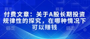 付费文章:关于A股长期投资规律性的探究,在哪种情况下可以赚钱-水滴知识网