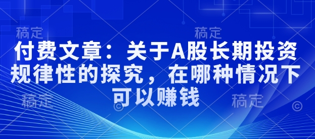 付费文章:关于A股长期投资规律性的探究,在哪种情况下可以赚钱-水滴知识网