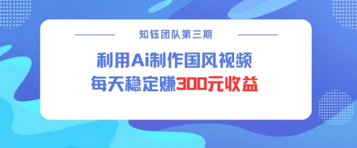 视频号ai国风视频创作者分成计划每天稳定300元收益-水滴知识网