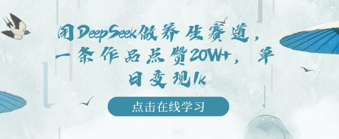 用DeepSeek做养生赛道,一条作品点赞20W+,单日变现1k-水滴知识网