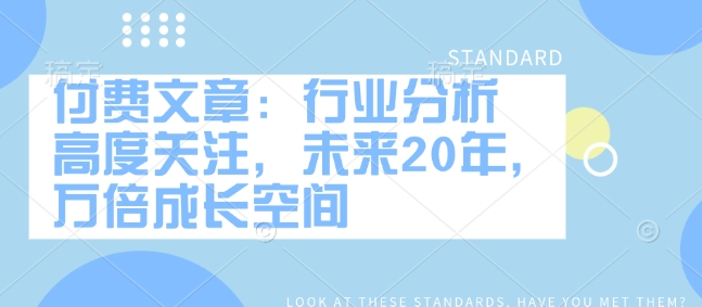 付费文章:行业分析 高度关注,未来20年,万倍成长空间-水滴知识网
