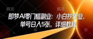 即梦AI零门槛副业：小白抄作业，单号日入5张，详细教程-水滴知识网
