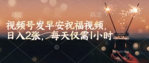 视频号发早安祝福视频,日入2张,每天仅需1小时-水滴知识网