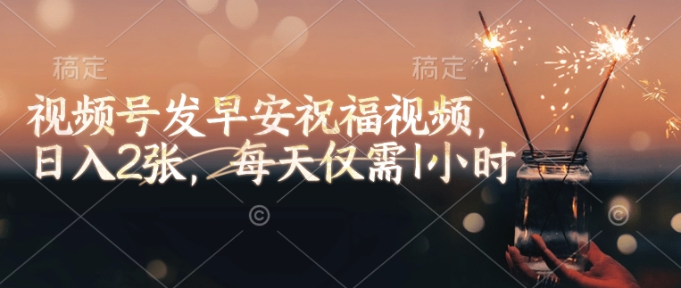 视频号发早安祝福视频,日入2张,每天仅需1小时-水滴知识网